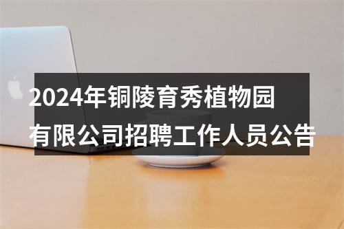 2024年铜陵育秀植物园有限公司招聘工作人员公告 图片