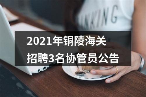 2021年铜陵海关招聘3名协管员公告 图片