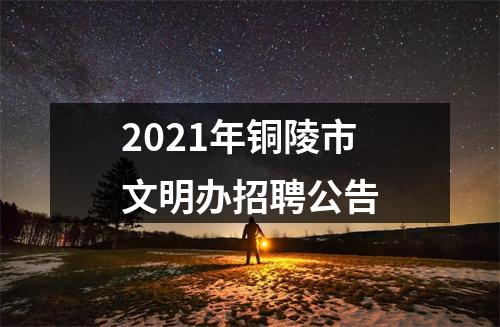 2021年铜陵市文明办招聘公告 图片