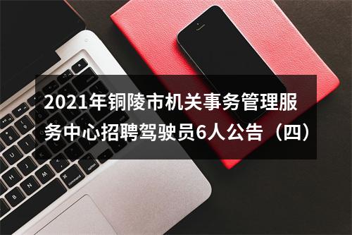 2021年铜陵市机关事务管理服务中心招聘驾驶员6人公告（四） 图片