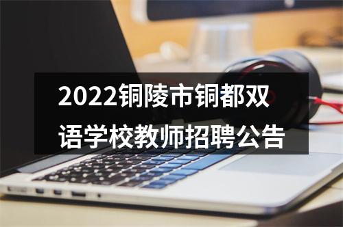 2022铜陵市铜都双语学校教师招聘公告 图片