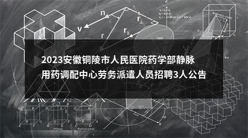 2023安徽铜陵市人民医院药学部静脉用药调配中心劳务派遣人员招聘3人公告 图片