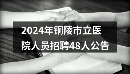 2024年铜陵市立医院人员招聘48人公告 图片