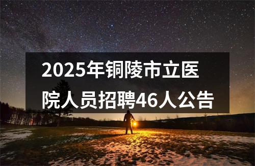 2025年铜陵市立医院人员招聘46人公告 图片