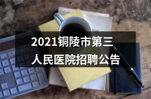 2021铜陵市第三人民医院招聘公告 图片