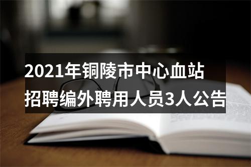 2021年铜陵市中心血站招聘编外聘用人员3人公告 图片