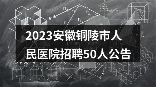 2023安徽铜陵市人民医院招聘50人公告 图片