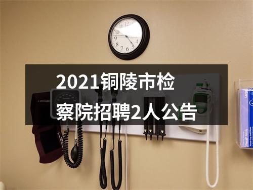 2021铜陵市检察院招聘2人公告 图片