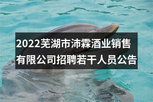 2022芜湖市沛霖酒业销售有限公司招聘若干人员公告 图片