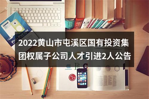 2022黄山市屯溪区国有投资集团权属子公司人才引进2人公告 图片